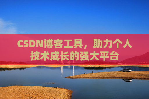 CSDN博客工具,助力个人技术成长的强大平台